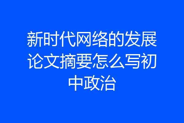 新时代网络的发展论文摘要怎么写初中政治
