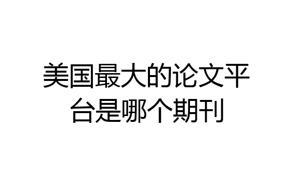 美国最大的论文平台是哪个期刊