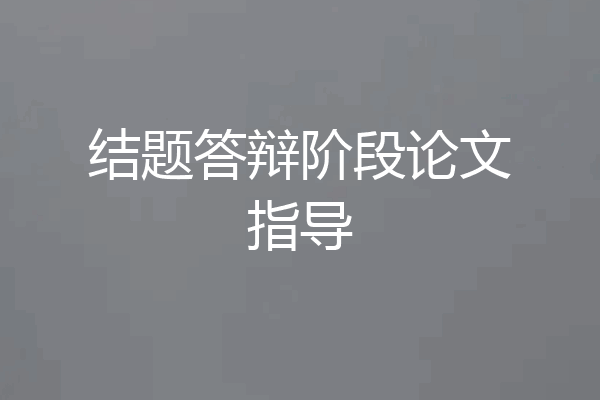 结题答辩阶段论文指导
