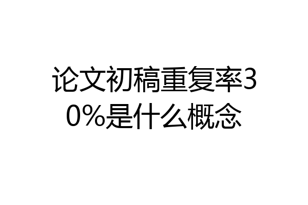 论文初稿重复率30%是什么概念