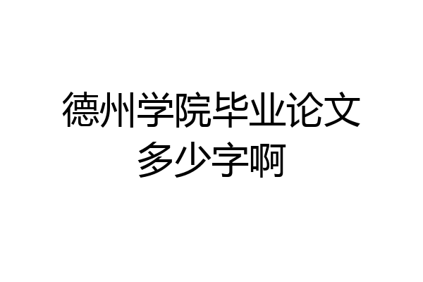 德州学院毕业论文多少字啊
