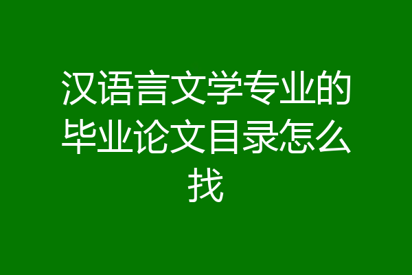 汉语言文学专业的毕业论文目录怎么找