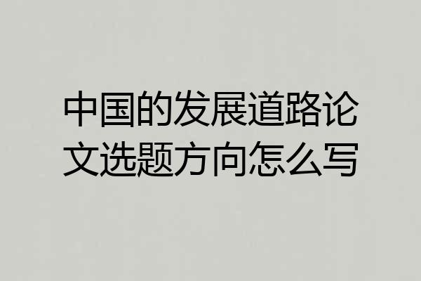 中国的发展道路论文选题方向怎么写