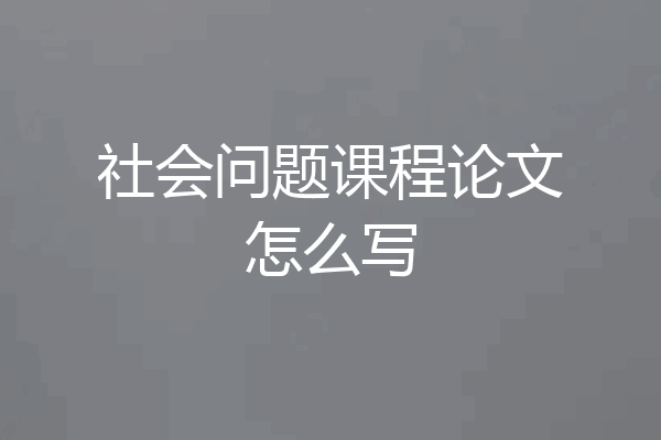 社会问题课程论文怎么写