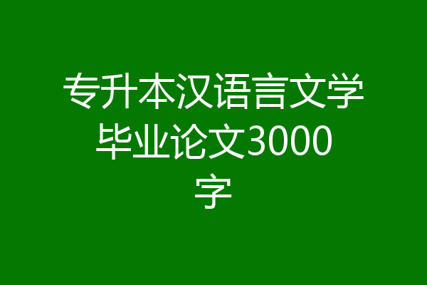 专升本汉语言文学毕业论文3000字