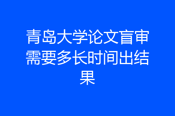 青岛大学论文盲审需要多长时间出结果