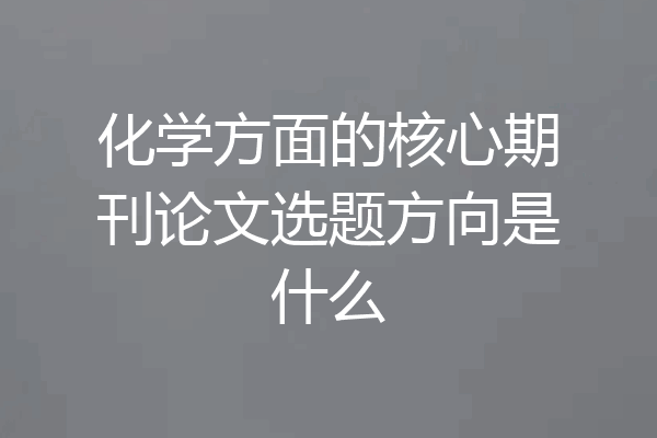 化学方面的核心期刊论文选题方向是什么