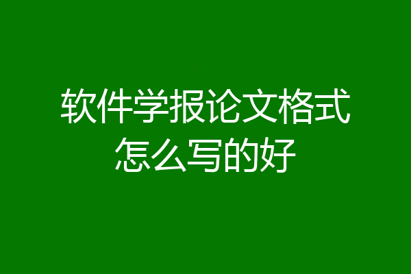软件学报论文格式怎么写的好