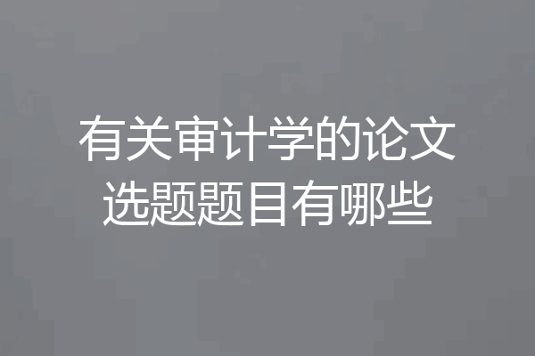 有关审计学的论文选题题目有哪些