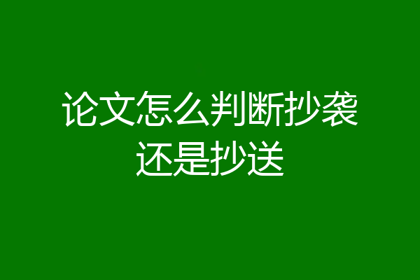 论文怎么判断抄袭还是抄送