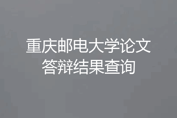重庆邮电大学论文答辩结果查询