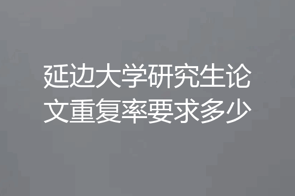 延边大学研究生论文重复率要求多少