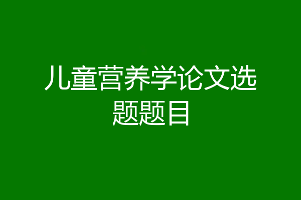 儿童营养学论文选题题目