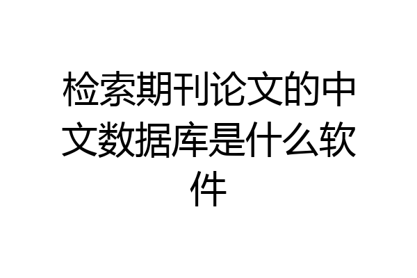 检索期刊论文的中文数据库是什么软件