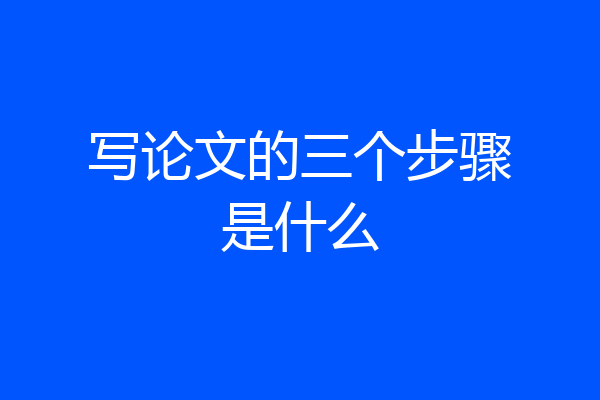 写论文的三个步骤是什么