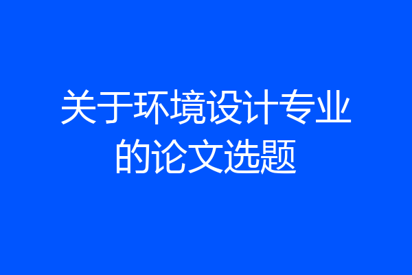 关于环境设计专业的论文选题