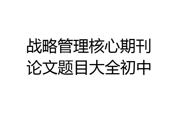 战略管理核心期刊论文题目大全初中