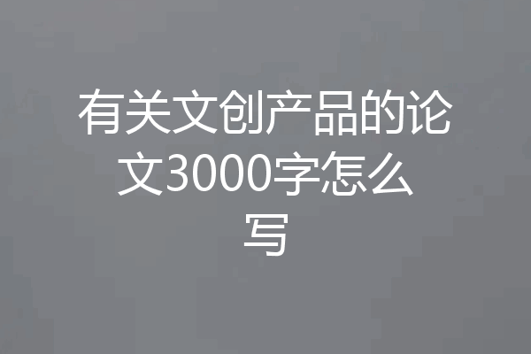 有关文创产品的论文3000字怎么写