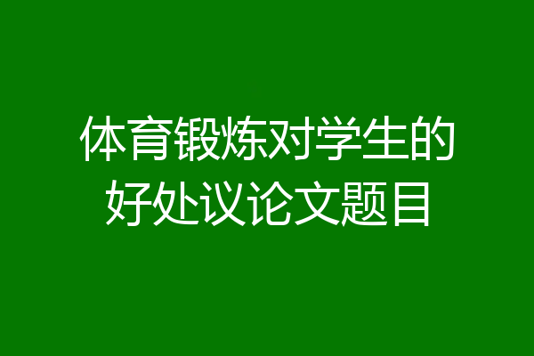 体育锻炼对学生的好处议论文题目