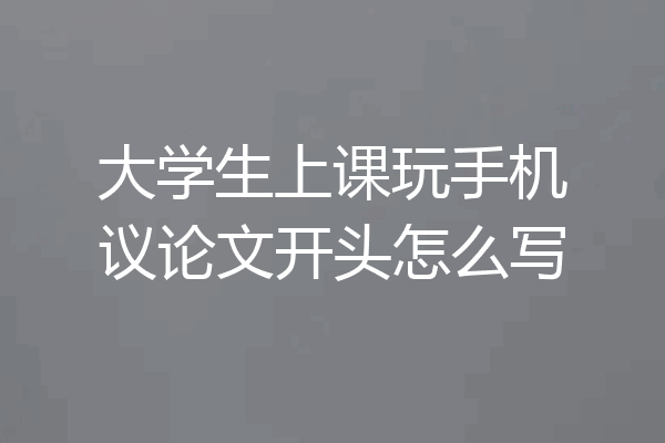 大学生上课玩手机议论文开头怎么写