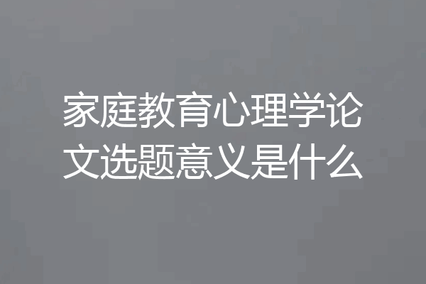 家庭教育心理学论文选题意义是什么