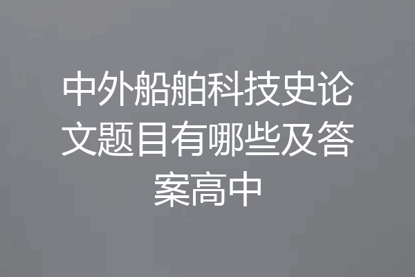 中外船舶科技史论文题目有哪些及答案高中