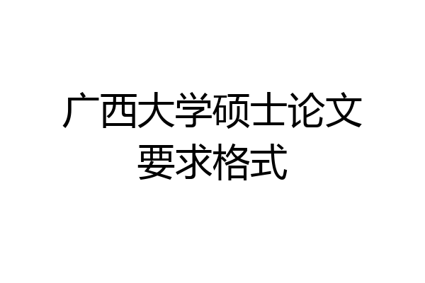 广西大学硕士论文要求格式