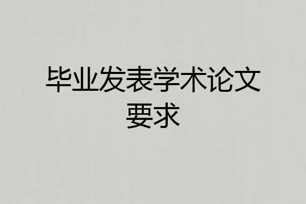 毕业发表学术论文要求