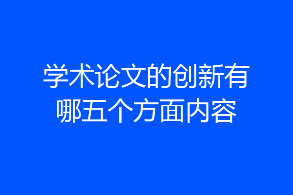 学术论文的创新有哪五个方面内容