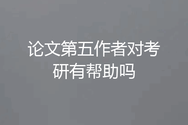 论文第五作者对考研有帮助吗