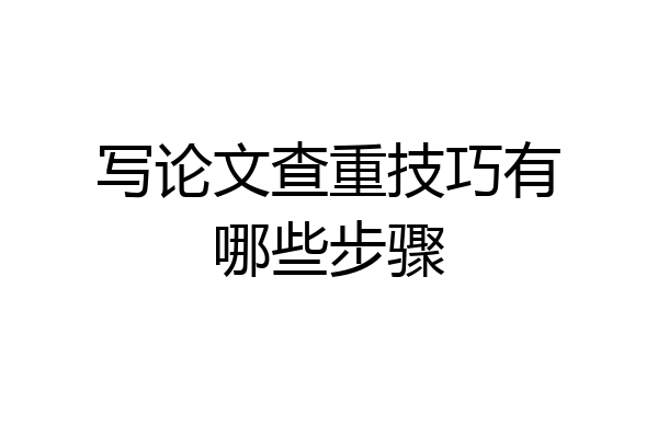 写论文查重技巧有哪些步骤
