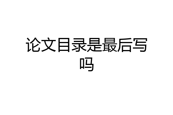 论文目录是最后写吗
