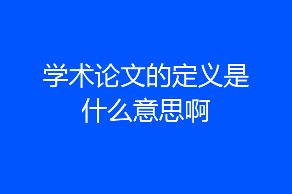 学术论文的定义是什么意思啊