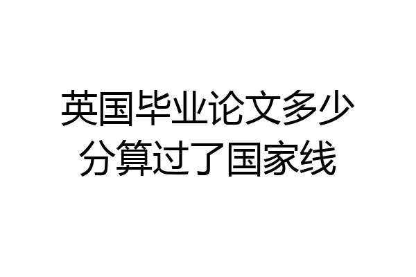 英国毕业论文多少分算过了国家线