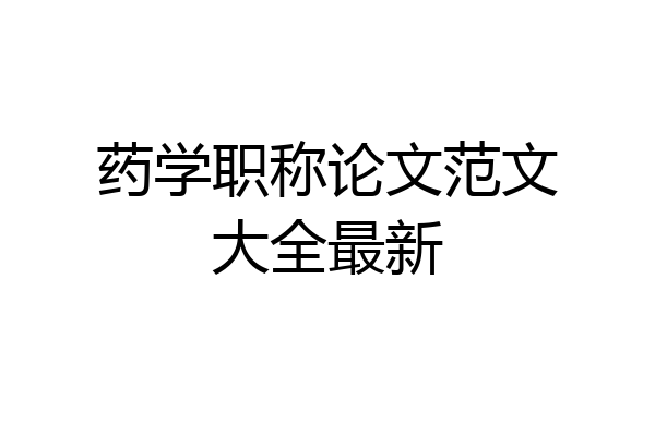 药学职称论文范文大全最新