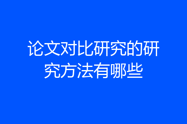 论文对比研究的研究方法有哪些