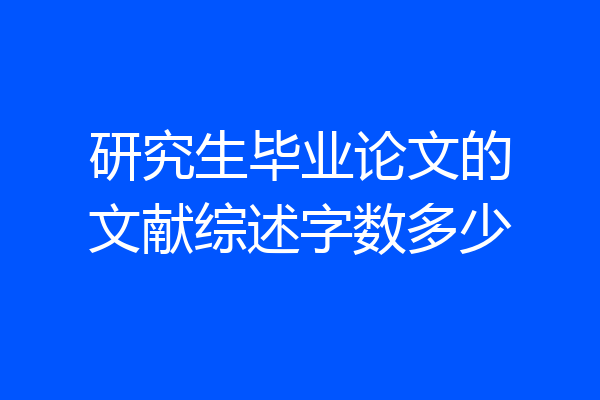 研究生毕业论文的文献综述字数多少