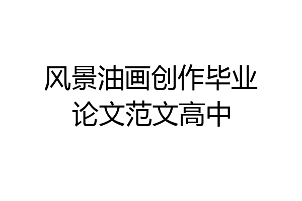 风景油画创作毕业论文范文高中