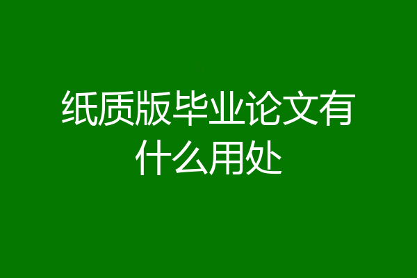 纸质版毕业论文有什么用处