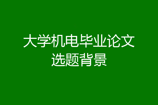 大学机电毕业论文选题背景