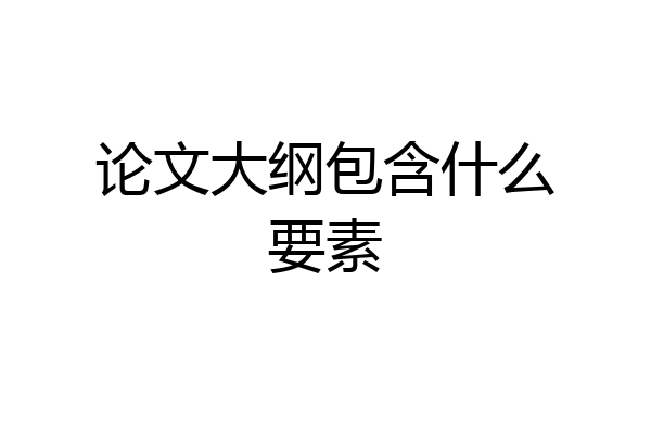 论文大纲包含什么要素