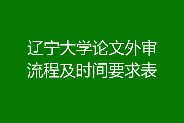 辽宁大学论文外审流程及时间要求表