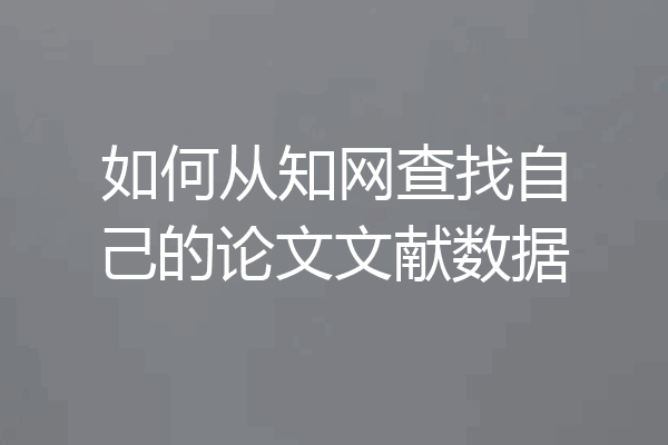 如何从知网查找自己的论文文献数据