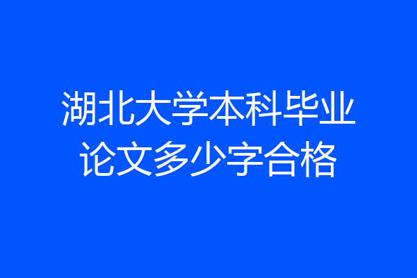 湖北大学本科毕业论文多少字合格