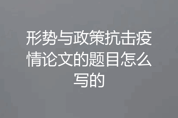 形势与政策抗击疫情论文的题目怎么写的