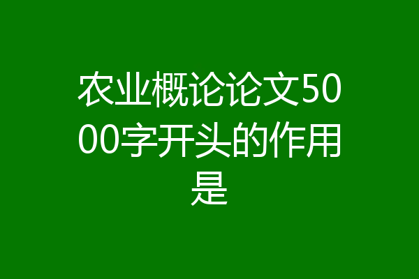 农业概论论文5000字开头的作用是