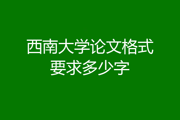 西南大学论文格式要求多少字