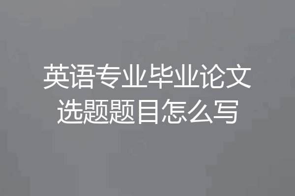 英语专业毕业论文选题题目怎么写