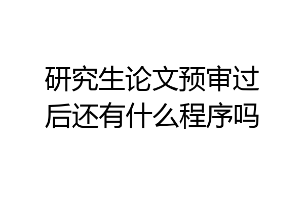 研究生论文预审过后还有什么程序吗