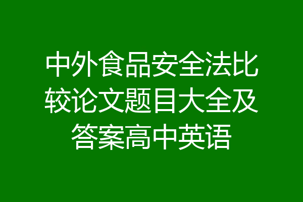 中外食品安全法比较论文题目大全及答案高中英语